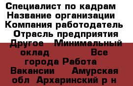 Специалист по кадрам › Название организации ­ Компания-работодатель › Отрасль предприятия ­ Другое › Минимальный оклад ­ 25 000 - Все города Работа » Вакансии   . Амурская обл.,Архаринский р-н